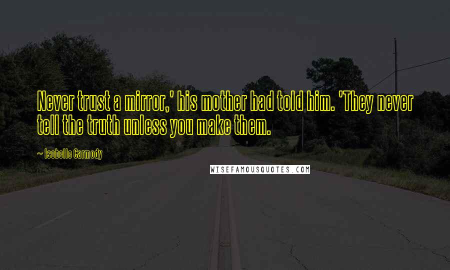 Isobelle Carmody Quotes: Never trust a mirror,' his mother had told him. 'They never tell the truth unless you make them.