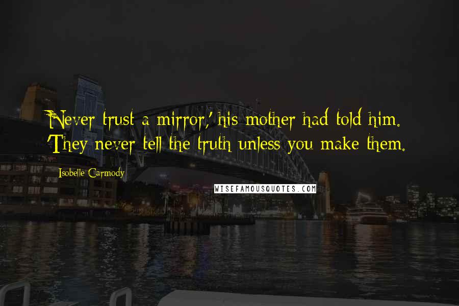 Isobelle Carmody Quotes: Never trust a mirror,' his mother had told him. 'They never tell the truth unless you make them.