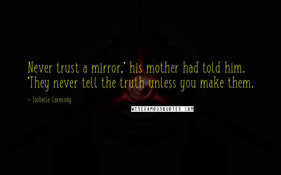 Isobelle Carmody Quotes: Never trust a mirror,' his mother had told him. 'They never tell the truth unless you make them.