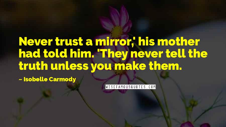 Isobelle Carmody Quotes: Never trust a mirror,' his mother had told him. 'They never tell the truth unless you make them.