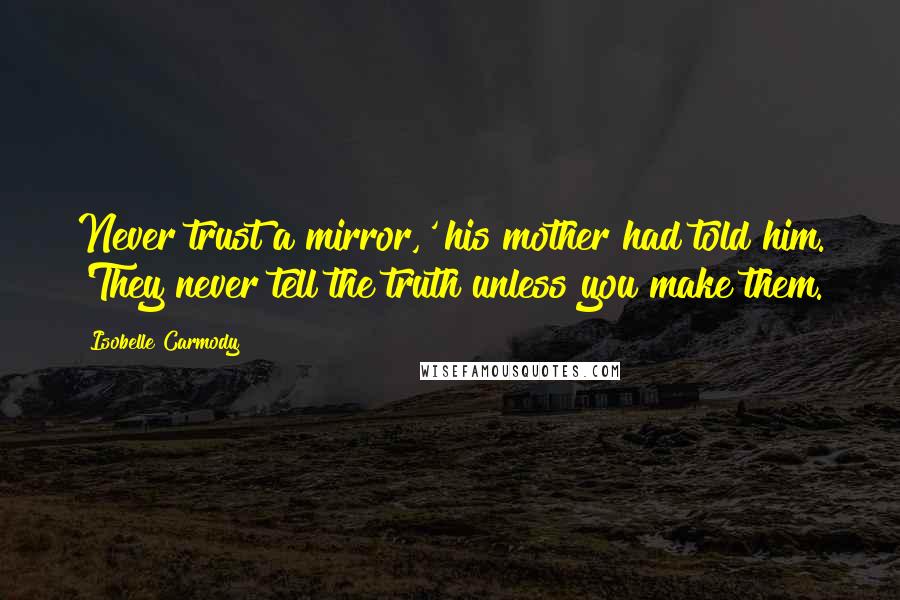 Isobelle Carmody Quotes: Never trust a mirror,' his mother had told him. 'They never tell the truth unless you make them.