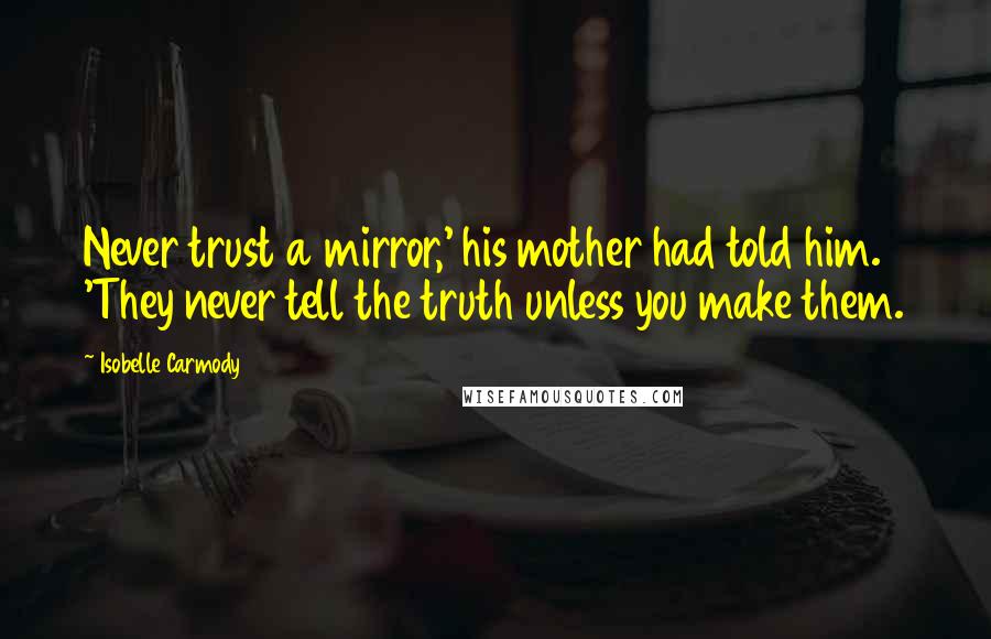 Isobelle Carmody Quotes: Never trust a mirror,' his mother had told him. 'They never tell the truth unless you make them.