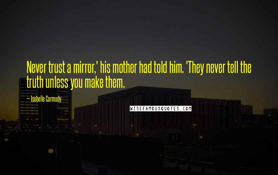 Isobelle Carmody Quotes: Never trust a mirror,' his mother had told him. 'They never tell the truth unless you make them.