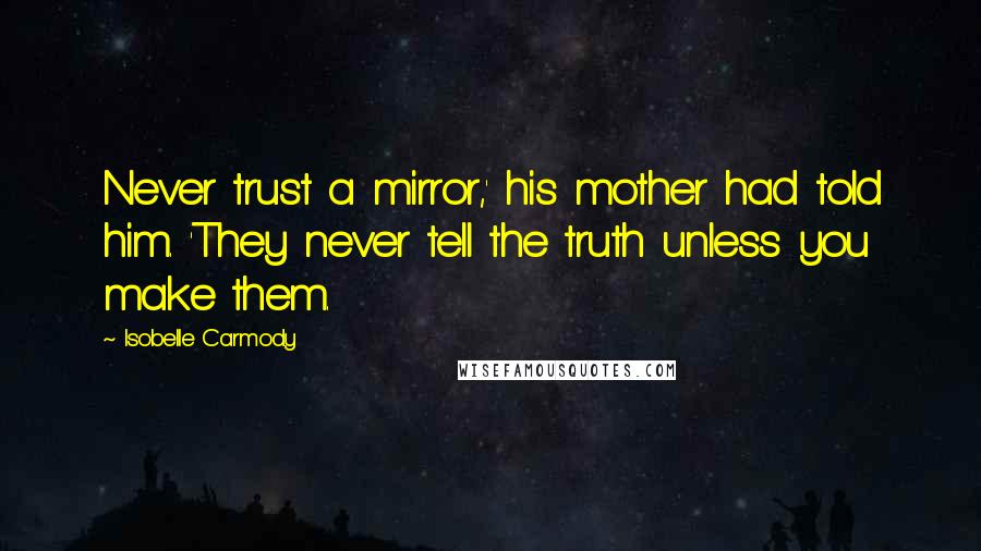 Isobelle Carmody Quotes: Never trust a mirror,' his mother had told him. 'They never tell the truth unless you make them.