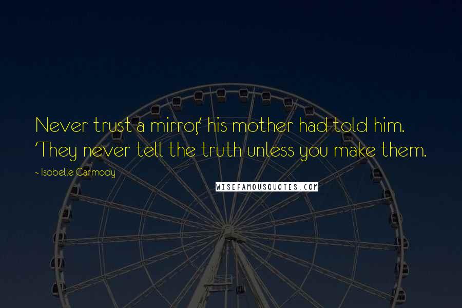 Isobelle Carmody Quotes: Never trust a mirror,' his mother had told him. 'They never tell the truth unless you make them.