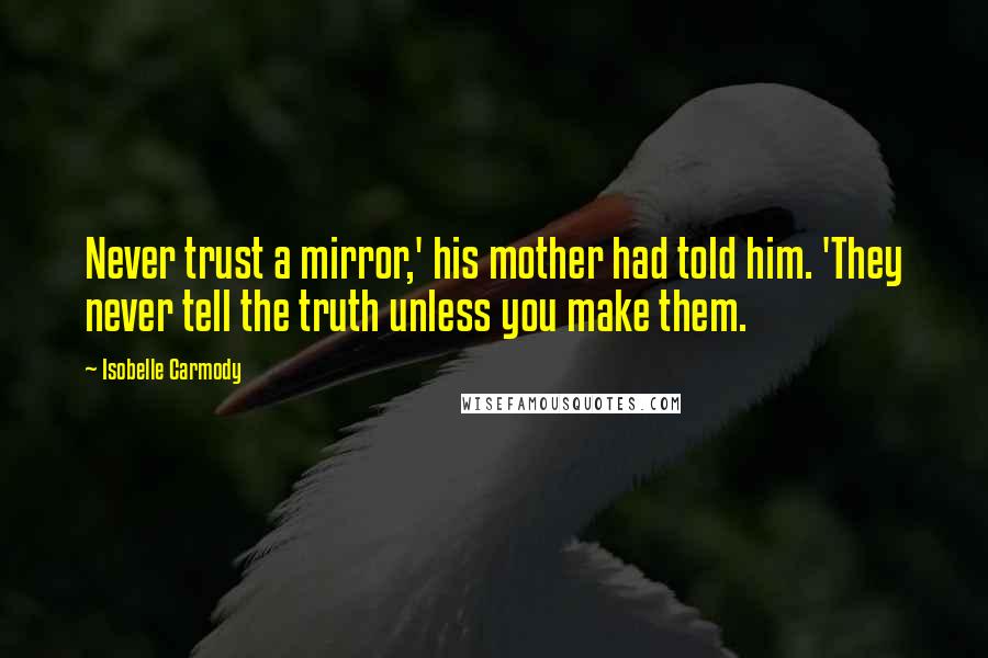 Isobelle Carmody Quotes: Never trust a mirror,' his mother had told him. 'They never tell the truth unless you make them.