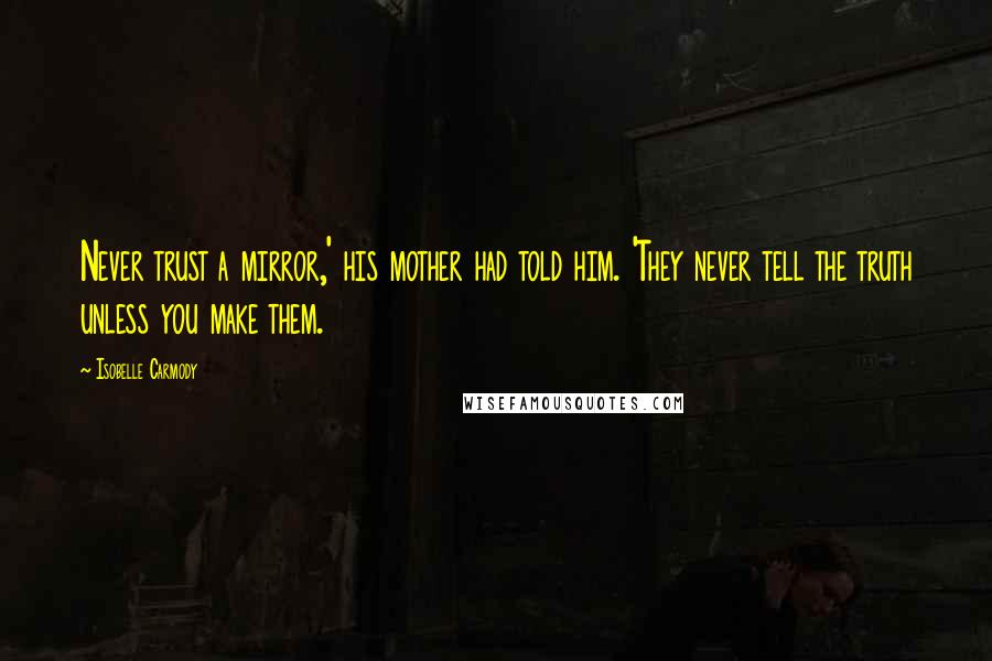 Isobelle Carmody Quotes: Never trust a mirror,' his mother had told him. 'They never tell the truth unless you make them.