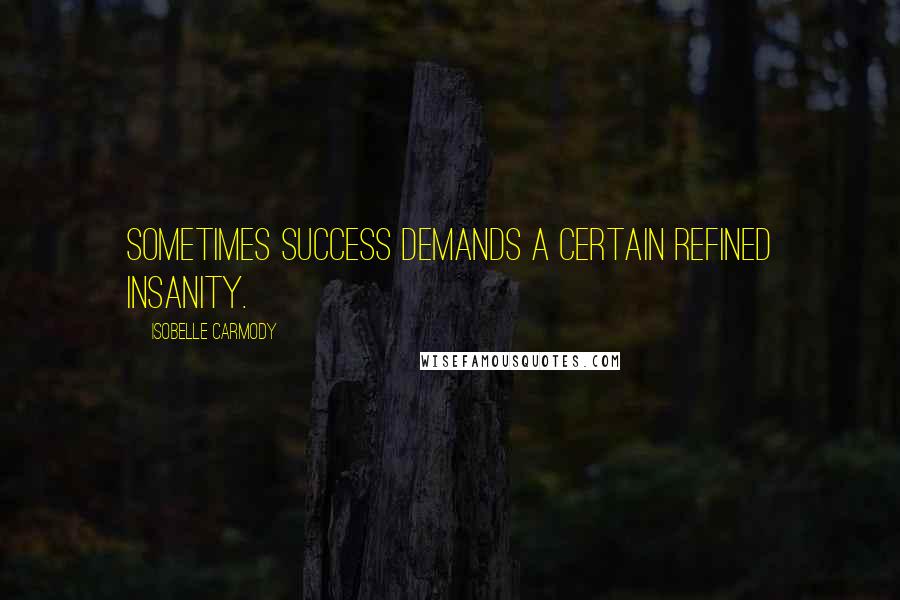 Isobelle Carmody Quotes: Sometimes success demands a certain refined insanity.