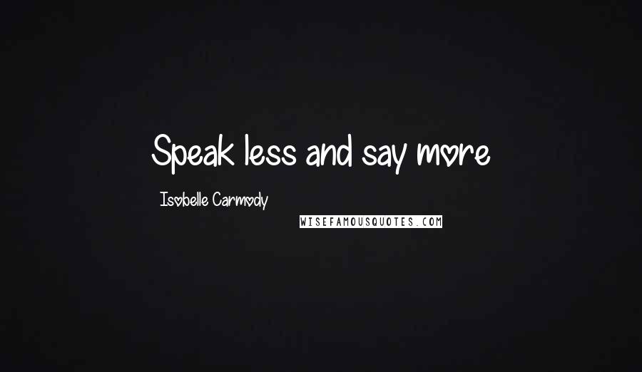 Isobelle Carmody Quotes: Speak less and say more