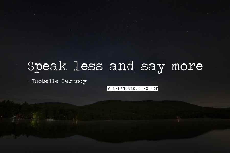 Isobelle Carmody Quotes: Speak less and say more