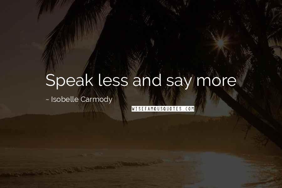 Isobelle Carmody Quotes: Speak less and say more