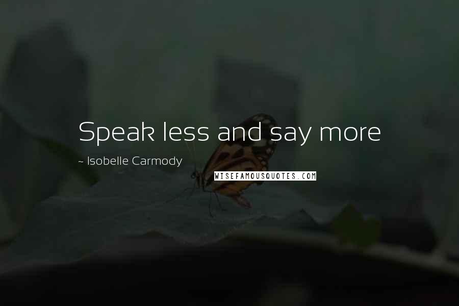 Isobelle Carmody Quotes: Speak less and say more