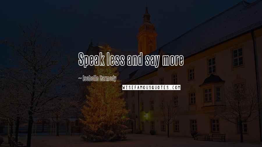 Isobelle Carmody Quotes: Speak less and say more