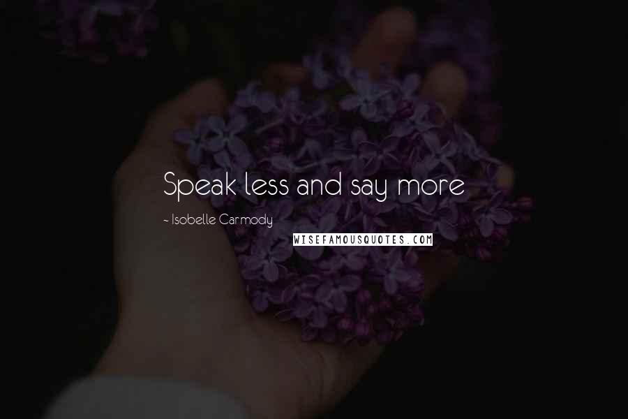 Isobelle Carmody Quotes: Speak less and say more