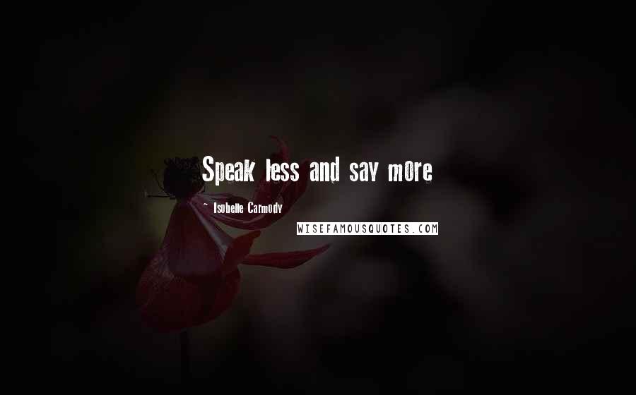 Isobelle Carmody Quotes: Speak less and say more