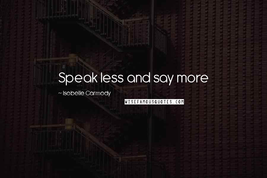 Isobelle Carmody Quotes: Speak less and say more