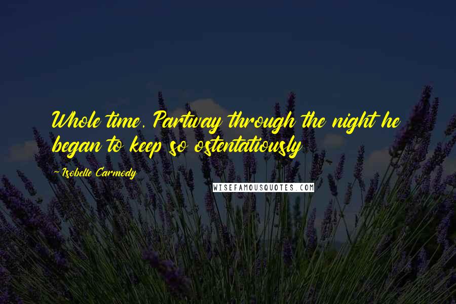 Isobelle Carmody Quotes: Whole time. Partway through the night he began to keep so ostentatiously