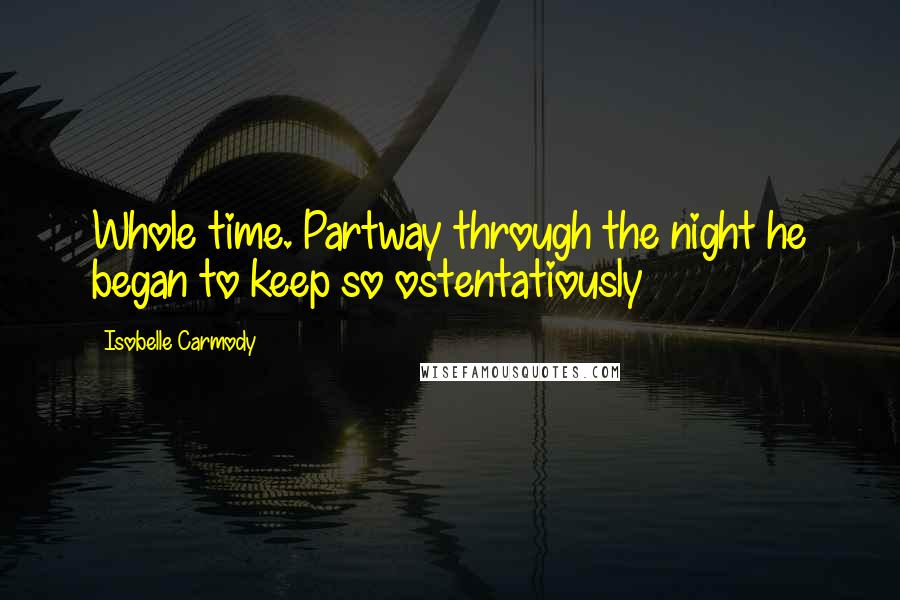 Isobelle Carmody Quotes: Whole time. Partway through the night he began to keep so ostentatiously