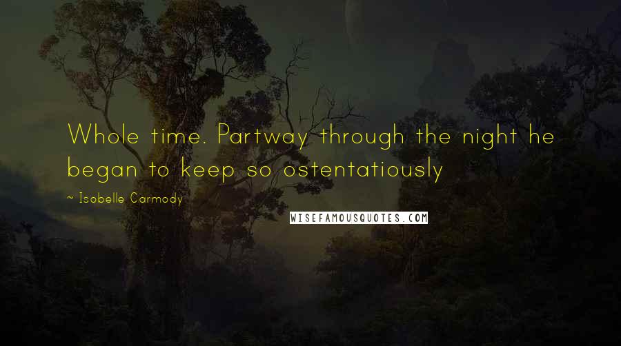Isobelle Carmody Quotes: Whole time. Partway through the night he began to keep so ostentatiously