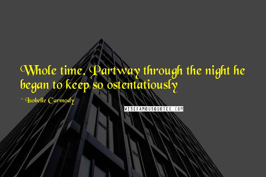Isobelle Carmody Quotes: Whole time. Partway through the night he began to keep so ostentatiously
