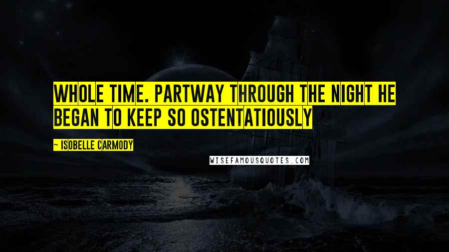 Isobelle Carmody Quotes: Whole time. Partway through the night he began to keep so ostentatiously