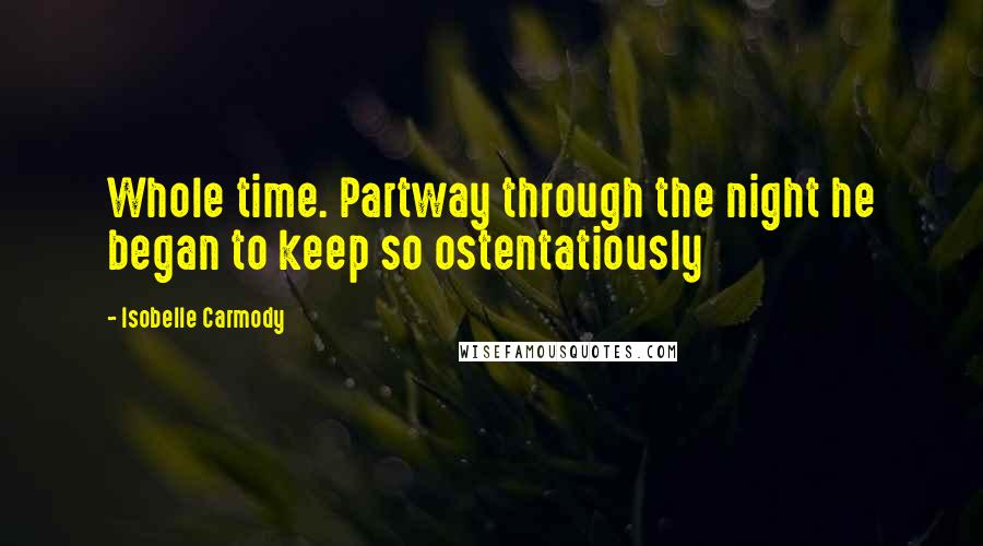 Isobelle Carmody Quotes: Whole time. Partway through the night he began to keep so ostentatiously