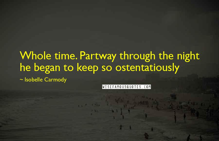 Isobelle Carmody Quotes: Whole time. Partway through the night he began to keep so ostentatiously
