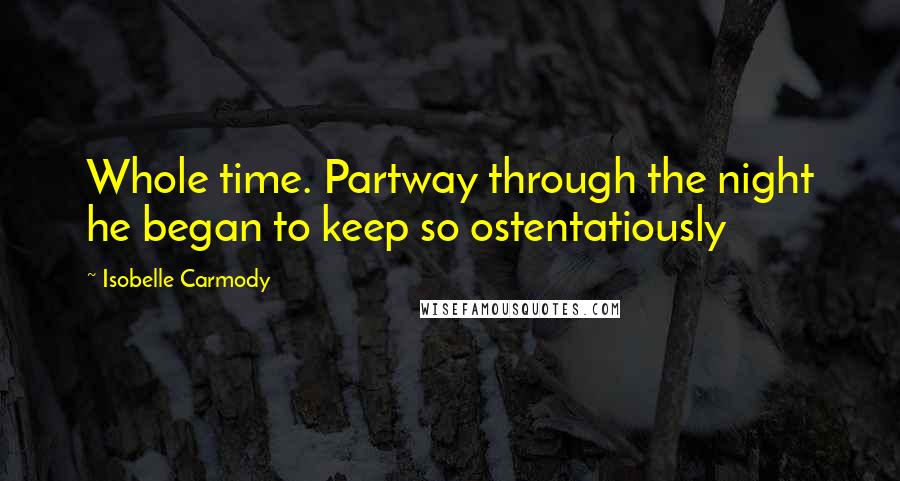 Isobelle Carmody Quotes: Whole time. Partway through the night he began to keep so ostentatiously