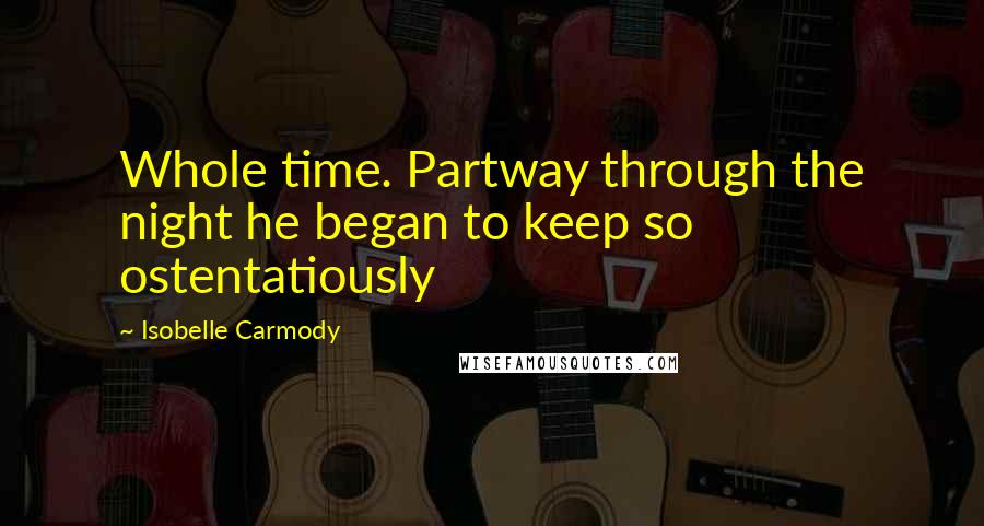 Isobelle Carmody Quotes: Whole time. Partway through the night he began to keep so ostentatiously