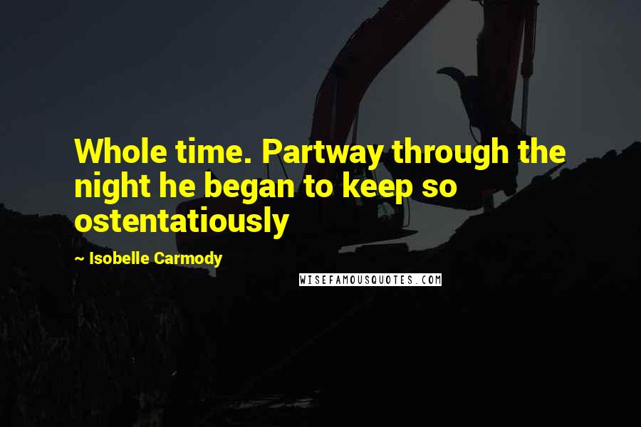 Isobelle Carmody Quotes: Whole time. Partway through the night he began to keep so ostentatiously