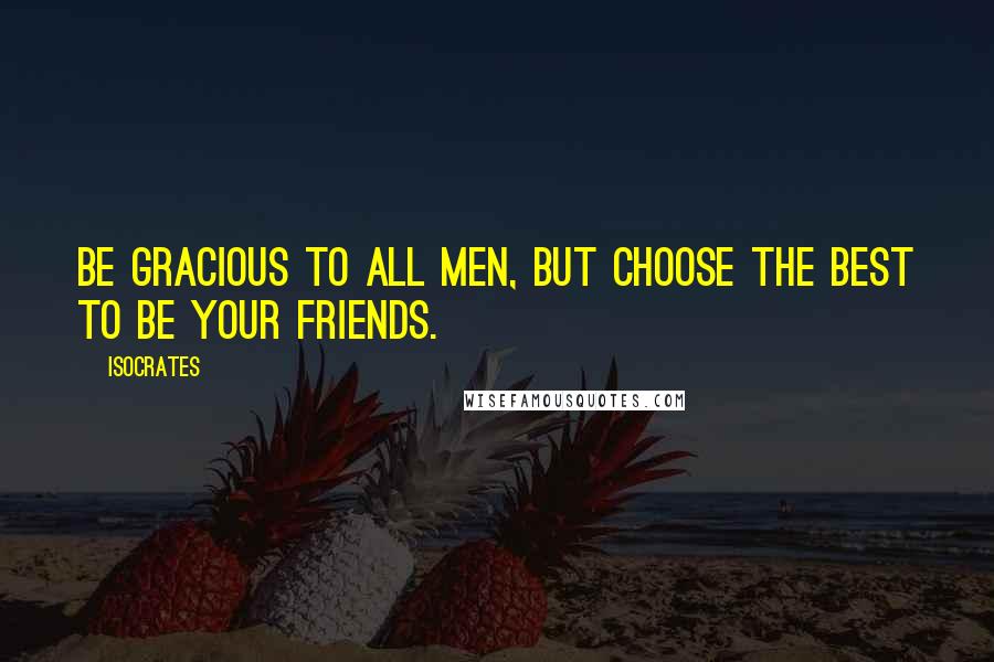 Isocrates Quotes: Be gracious to all men, but choose the best to be your friends.