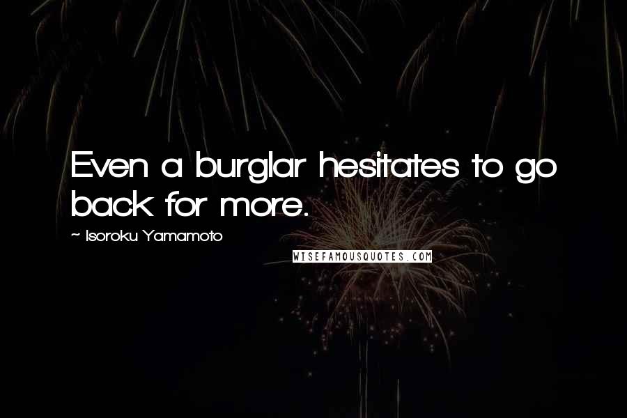 Isoroku Yamamoto Quotes: Even a burglar hesitates to go back for more.