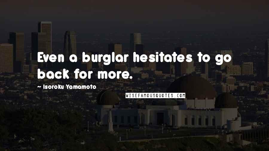 Isoroku Yamamoto Quotes: Even a burglar hesitates to go back for more.