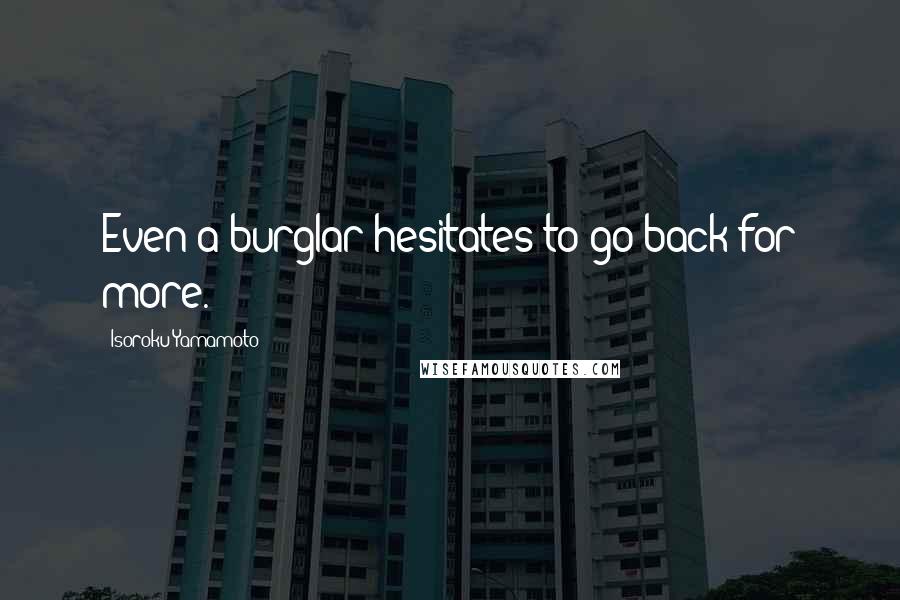 Isoroku Yamamoto Quotes: Even a burglar hesitates to go back for more.