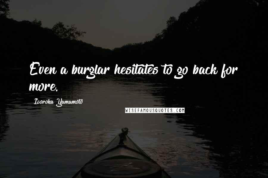 Isoroku Yamamoto Quotes: Even a burglar hesitates to go back for more.