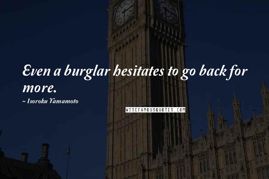 Isoroku Yamamoto Quotes: Even a burglar hesitates to go back for more.