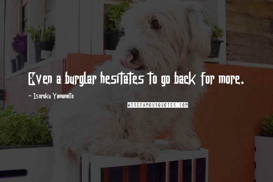 Isoroku Yamamoto Quotes: Even a burglar hesitates to go back for more.