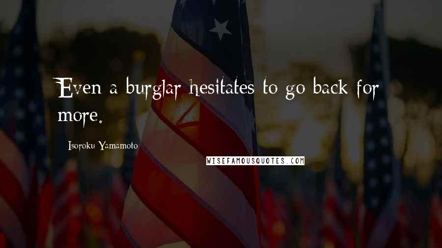 Isoroku Yamamoto Quotes: Even a burglar hesitates to go back for more.