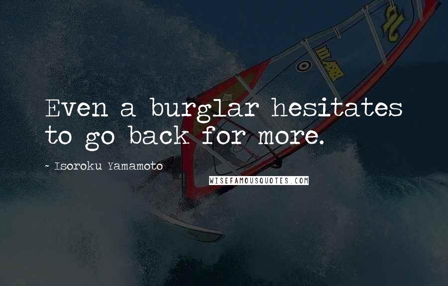 Isoroku Yamamoto Quotes: Even a burglar hesitates to go back for more.