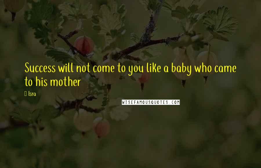 Isra Quotes: Success will not come to you like a baby who came to his mother