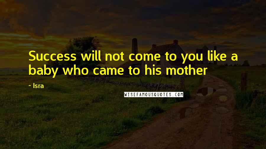 Isra Quotes: Success will not come to you like a baby who came to his mother