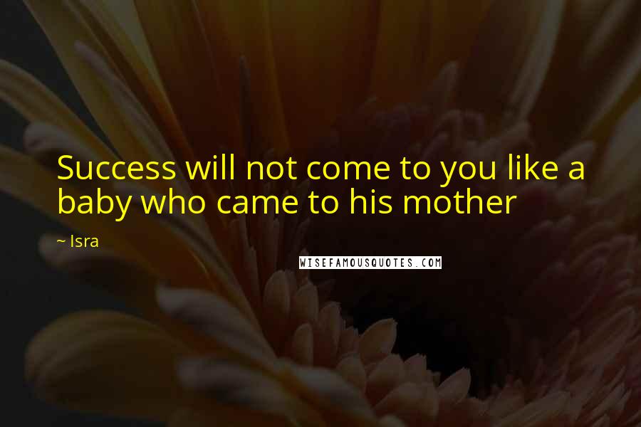 Isra Quotes: Success will not come to you like a baby who came to his mother