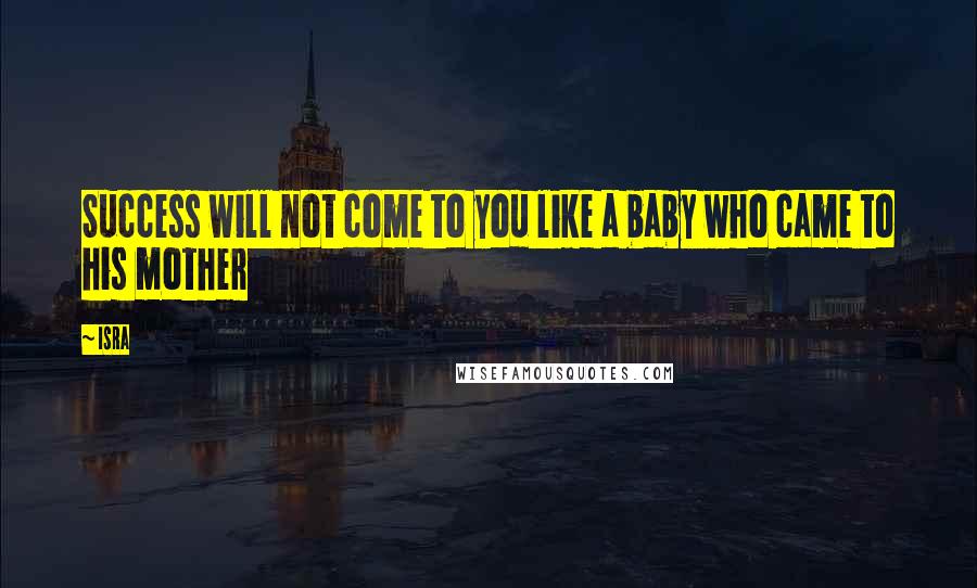 Isra Quotes: Success will not come to you like a baby who came to his mother