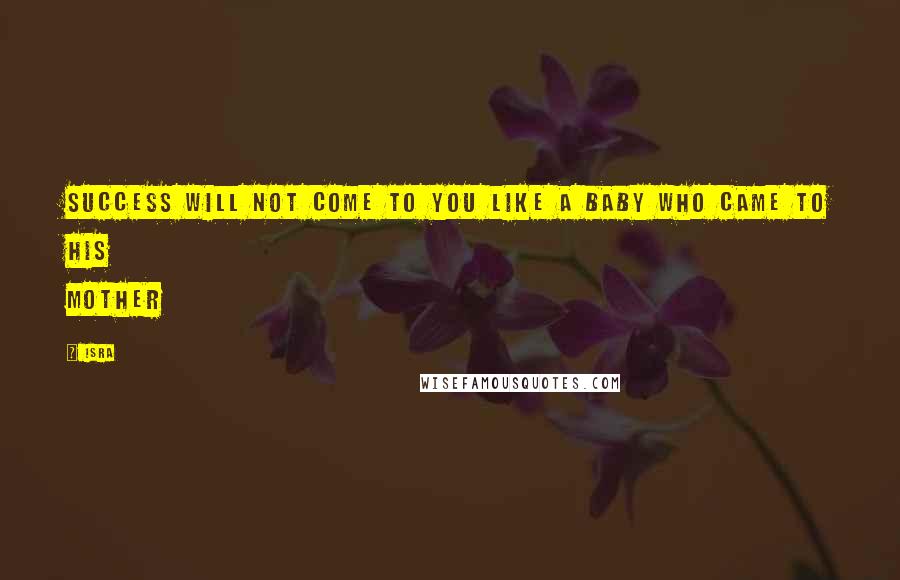 Isra Quotes: Success will not come to you like a baby who came to his mother