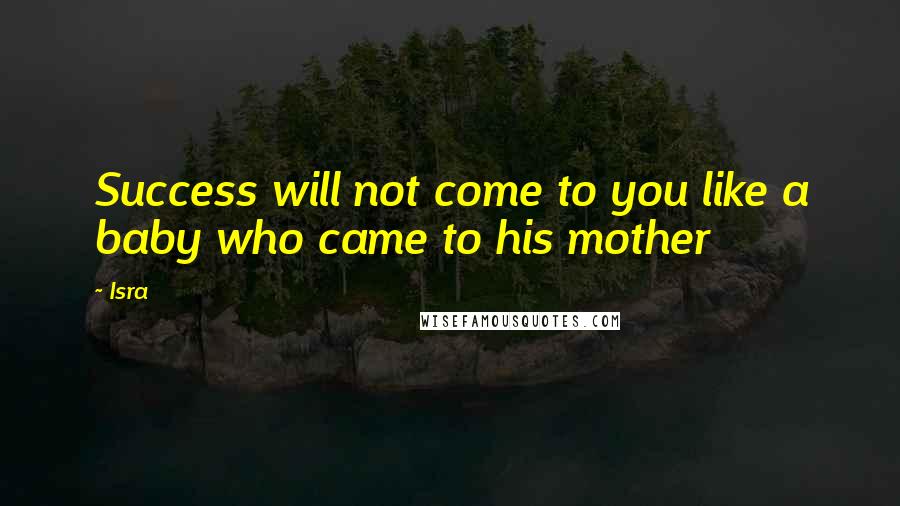 Isra Quotes: Success will not come to you like a baby who came to his mother