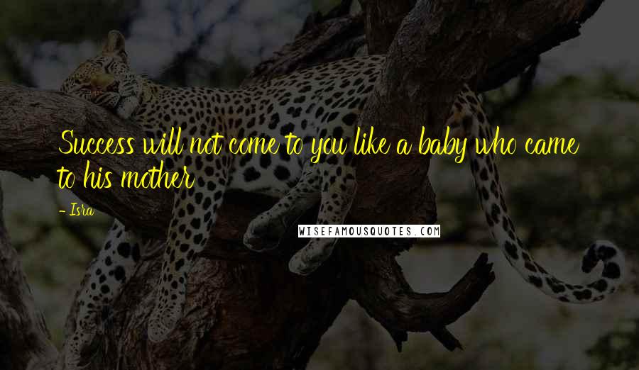 Isra Quotes: Success will not come to you like a baby who came to his mother