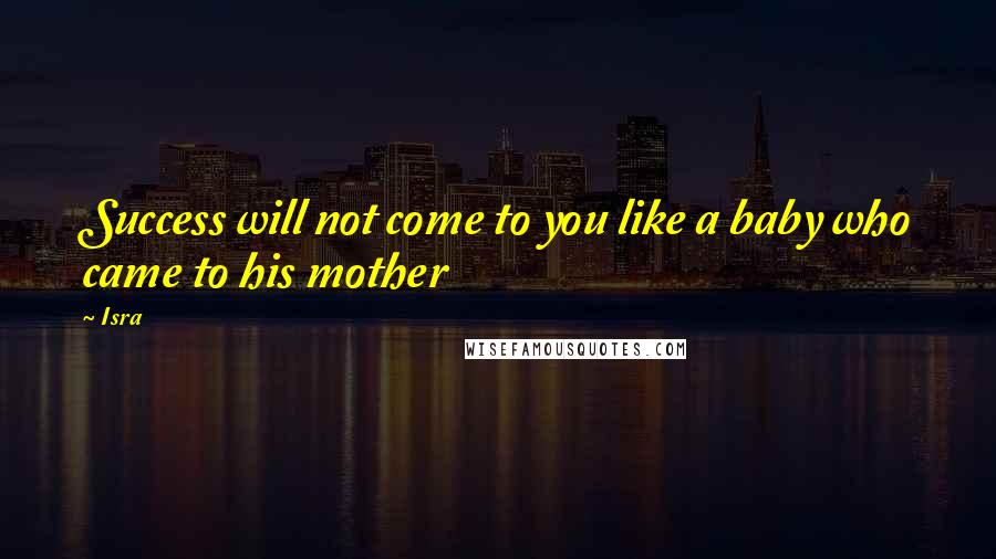 Isra Quotes: Success will not come to you like a baby who came to his mother