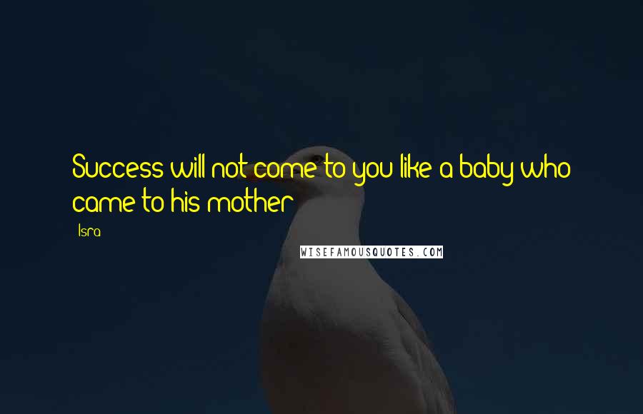 Isra Quotes: Success will not come to you like a baby who came to his mother