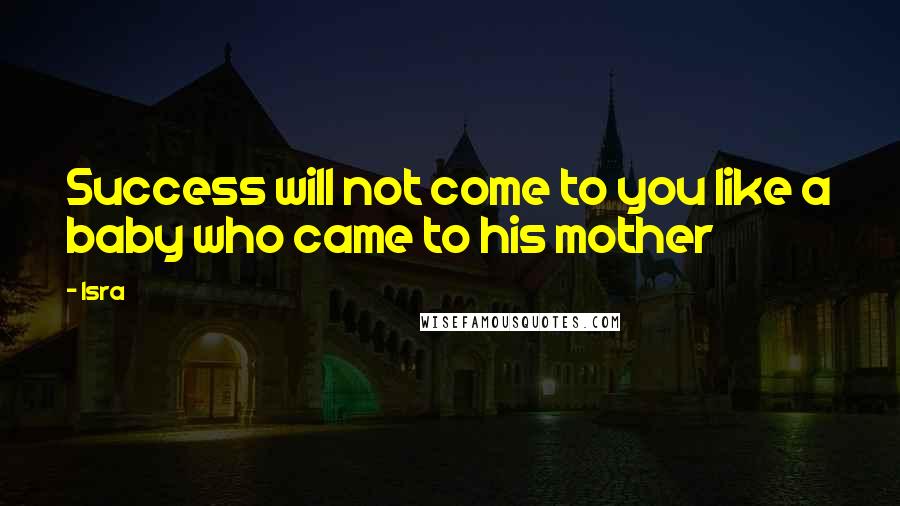 Isra Quotes: Success will not come to you like a baby who came to his mother