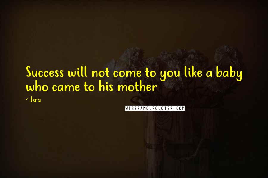 Isra Quotes: Success will not come to you like a baby who came to his mother